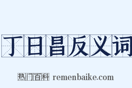 丁日昌反义词是什么意思的图片